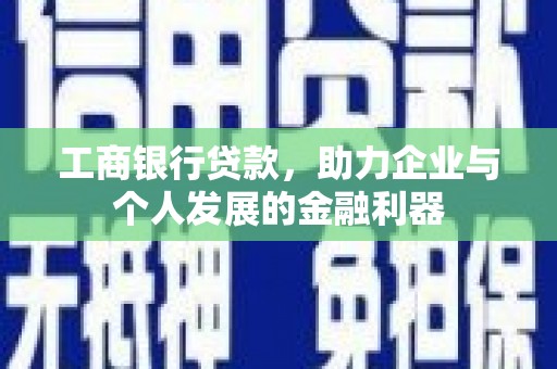 开阳工商银行贷款，助力企业与个人发展的金融利器