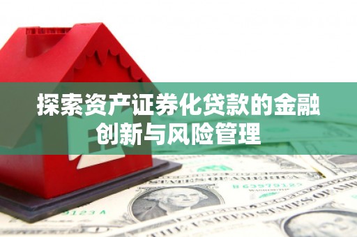文昌探索资产证券化贷款的金融创新与风险管理