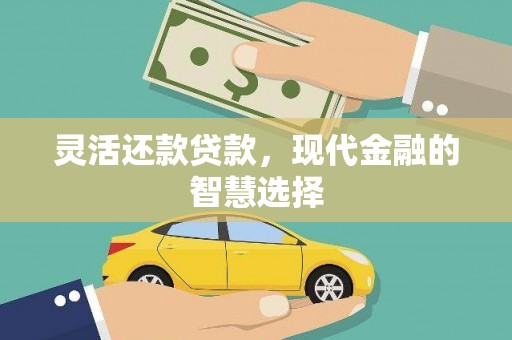稷山灵活还款贷款，现代金融的智慧选择