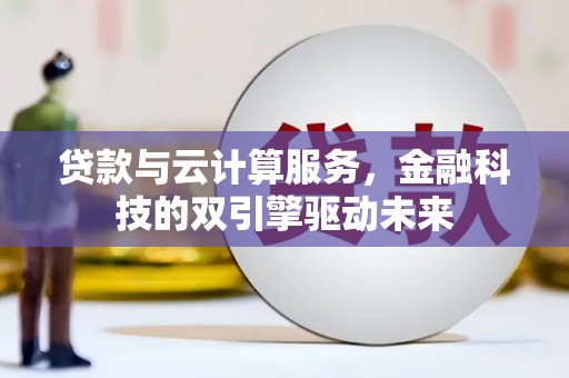芦竹贷款与云计算服务，金融科技的双引擎驱动未来