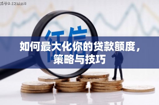 大安如何最大化你的贷款额度，策略与技巧
