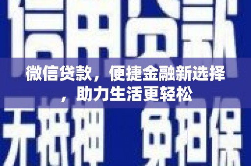 腾冲微信贷款，便捷金融新选择，助力生活更轻松