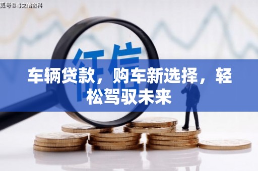 阿合奇车辆贷款，购车新选择，轻松驾驭未来