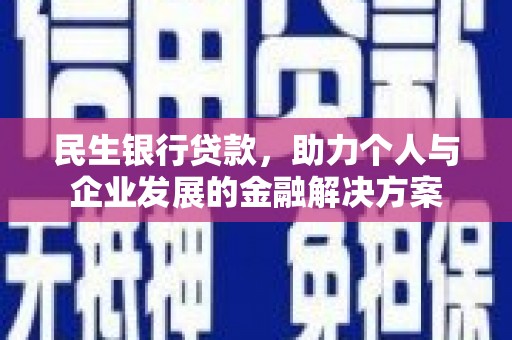 平顺民生银行贷款，助力个人与企业发展的金融解决方案