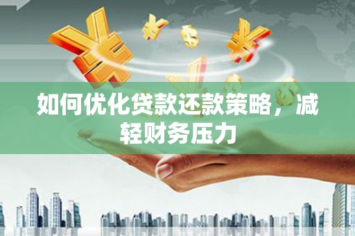 巩义如何优化贷款还款策略，减轻财务压力
