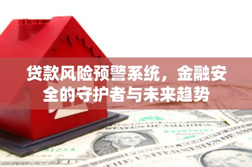 板芙贷款风险预警系统，金融安全的守护者与未来趋势
