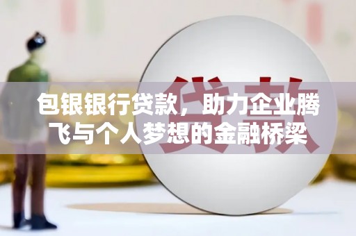 喜德包银银行贷款，助力企业腾飞与个人梦想的金融桥梁