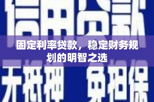 葵青固定利率贷款，稳定财务规划的明智之选