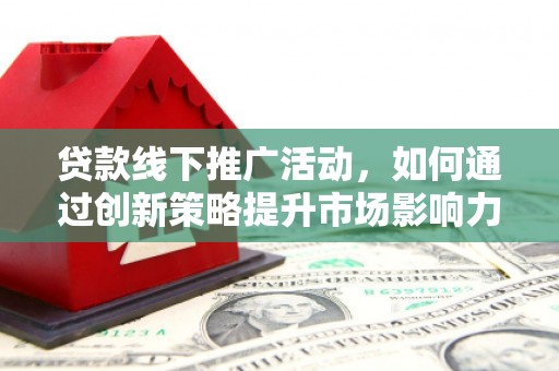 太白贷款线下推广活动，如何通过创新策略提升市场影响力