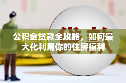 丰原公积金贷款全攻略，如何最大化利用你的住房福利
