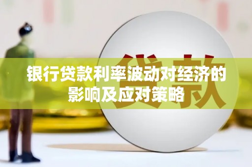 贵阳银行贷款利率波动对经济的影响及应对策略