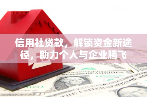 富民信用社贷款，解锁资金新途径，助力个人与企业腾飞