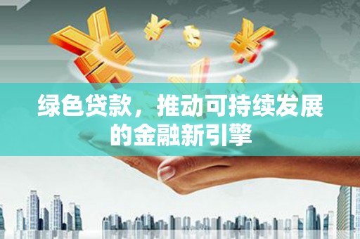 永修绿色贷款，推动可持续发展的金融新引擎