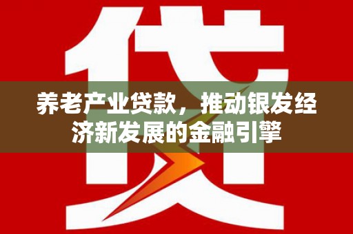 南山养老产业贷款，推动银发经济新发展的金融引擎