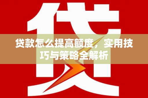 澧县贷款怎么提高额度，实用技巧与策略全解析