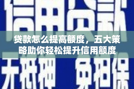 庄浪贷款怎么提高额度，五大策略助你轻松提升信用额度