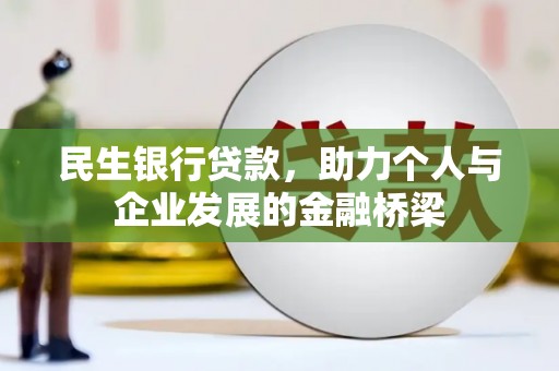 隆昌民生银行贷款，助力个人与企业发展的金融桥梁