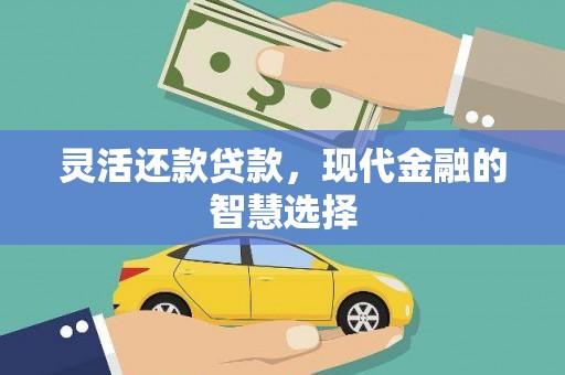 酒泉灵活还款贷款，现代金融的智慧选择