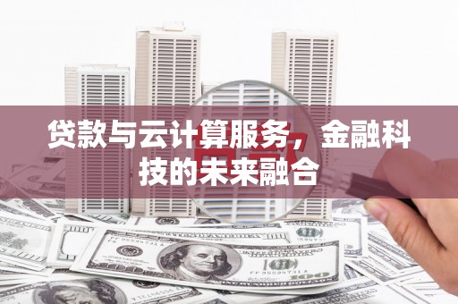 迎泽贷款与云计算服务，金融科技的未来融合