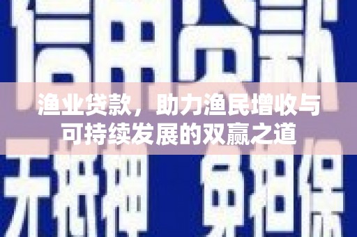 玉树渔业贷款，助力渔民增收与可持续发展的双赢之道