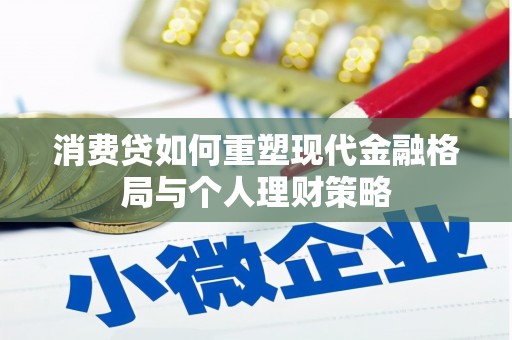 云霄消费贷如何重塑现代金融格局与个人理财策略