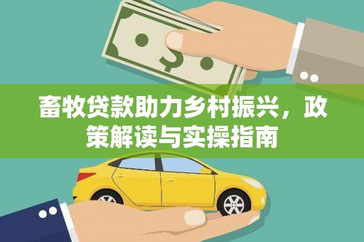 万荣畜牧贷款助力乡村振兴，政策解读与实操指南