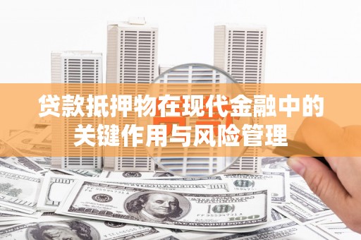 鹿寨贷款抵押物在现代金融中的关键作用与风险管理