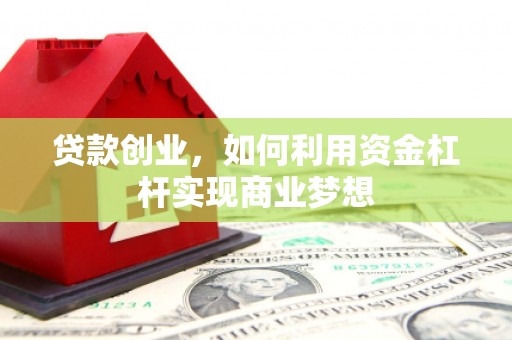 佳里贷款创业，如何利用资金杠杆实现商业梦想
