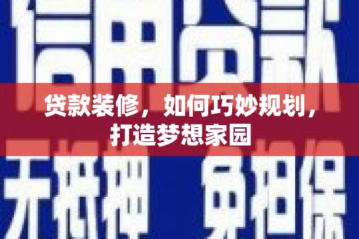 西乌旗贷款装修，如何巧妙规划，打造梦想家园