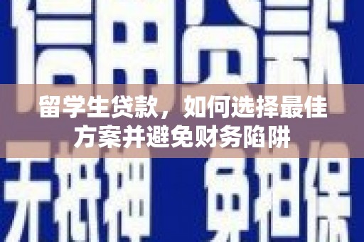 东乡留学生贷款，如何选择最佳方案并避免财务陷阱