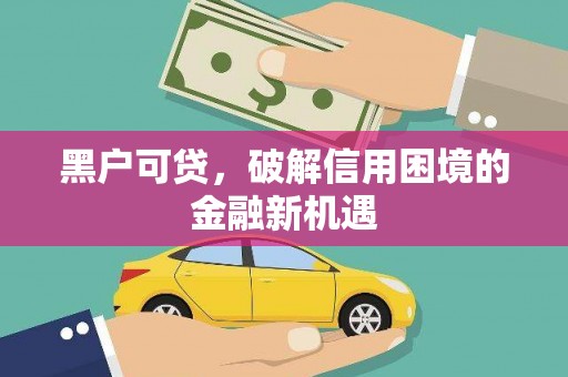 零陵黑户可贷，破解信用困境的金融新机遇