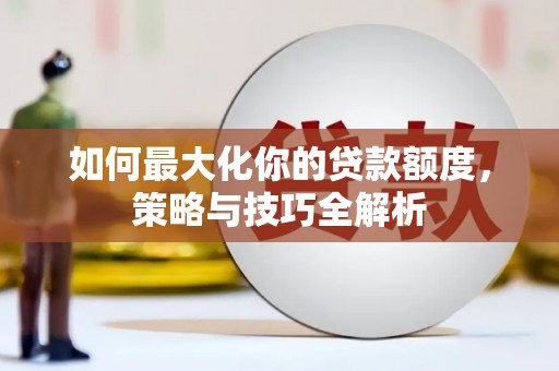峨边如何最大化你的贷款额度，策略与技巧全解析