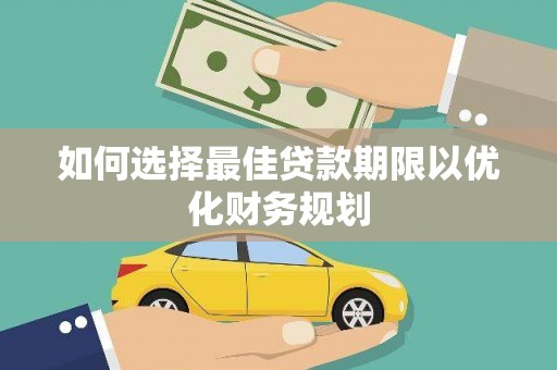 巩义如何选择最佳贷款期限以优化财务规划
