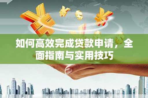 钟祥如何高效完成贷款申请，全面指南与实用技巧