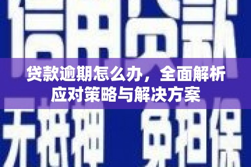 佳里贷款逾期怎么办，全面解析应对策略与解决方案