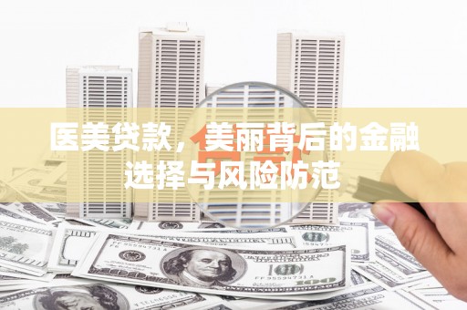 永川医美贷款，美丽背后的金融选择与风险防范