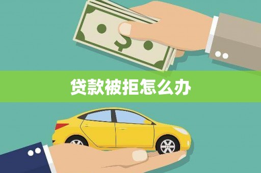 泗礁贷款被拒怎么办