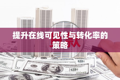 铜仁提升在线可见性与转化率的策略