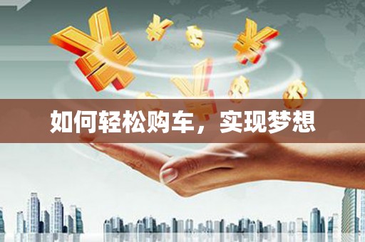 罗山如何轻松购车，实现梦想