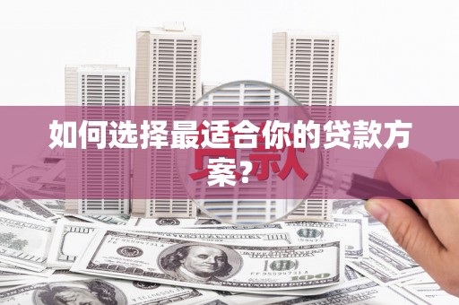 红安如何选择最适合你的贷款方案？