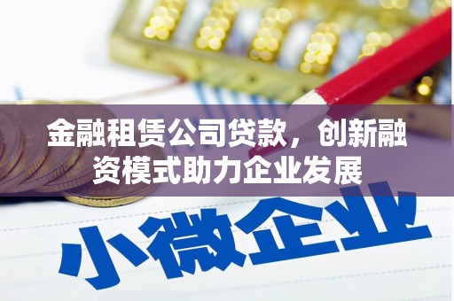 榆树金融租赁公司贷款，创新融资模式助力企业发展