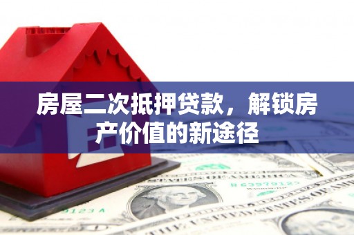 通道房屋二次抵押贷款，解锁房产价值的新途径