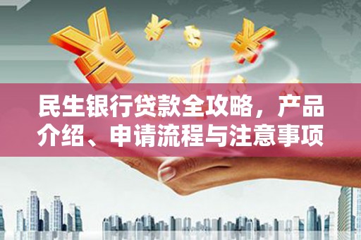 张北民生银行贷款全攻略，产品介绍、申请流程与注意事项